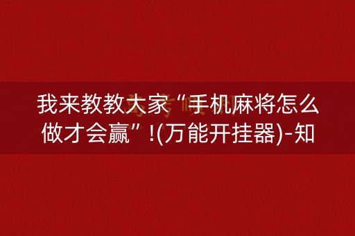 我来教教大家“手机麻将怎么做才会赢”!(万能开挂器)-知乎