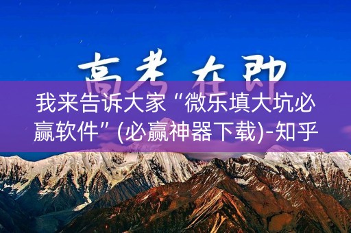 我来告诉大家“微乐填大坑必赢软件”(必赢神器下载)-知乎