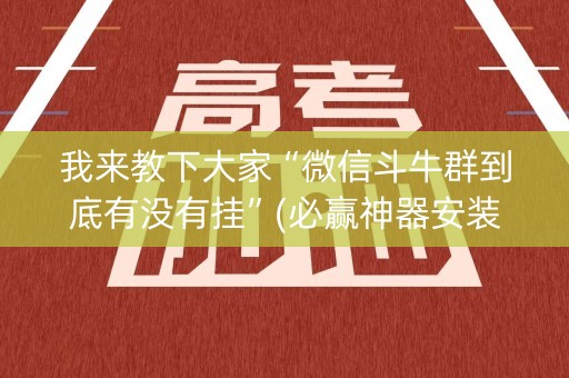 我来教下大家“微信斗牛群到底有没有挂”(必赢神器安装)-知乎