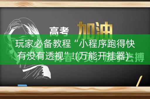 玩家必备教程“小程序跑得快有没有透视”!(万能开挂器)-知乎
