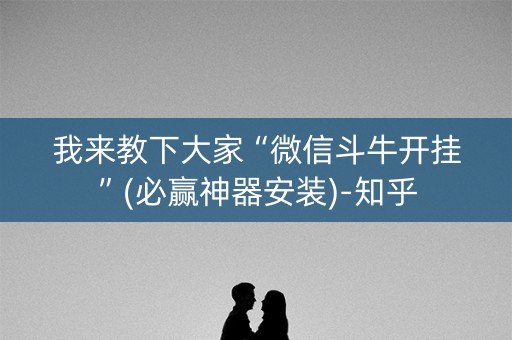 我来教下大家“微信斗牛开挂”(必赢神器安装)-知乎