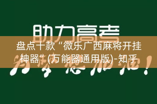 盘点十款“微乐广西麻将开挂神器”(万能器通用版)-知乎