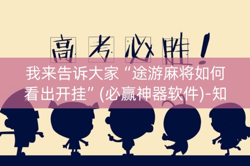 我来告诉大家“途游麻将如何看出开挂”(必赢神器软件)-知乎