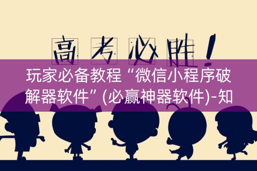 玩家必备教程“微信小程序破解器软件”(必赢神器软件)-知乎