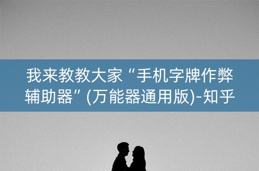 我来教教大家“手机字牌作弊辅助器”(万能器通用版)-知乎