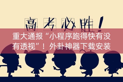 重大通报“小程序跑得快有没有透视”！外卦神器下载安装（确实真的有挂)-知乎