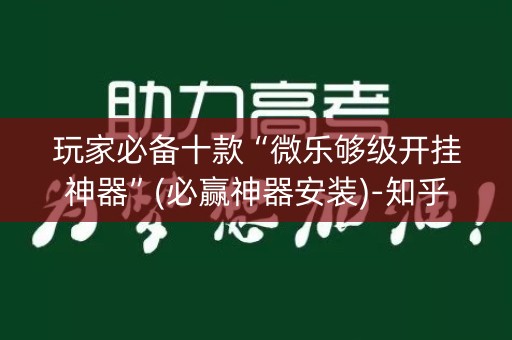 玩家必备十款“微乐够级开挂神器”(必赢神器安装)-知乎