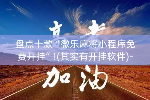 盘点十款“微乐麻将小程序免费开挂”!(其实有开挂软件)-知乎