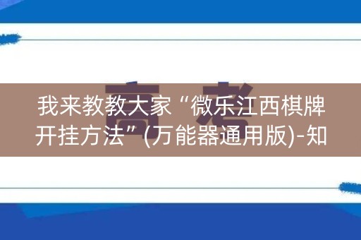 我来教教大家“微乐江西棋牌开挂方法”(万能器通用版)-知乎