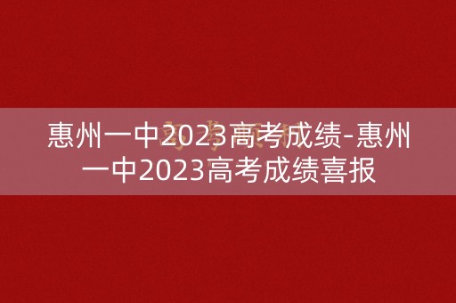 惠州一中2023高考成绩-惠州一中2023高考成绩喜报