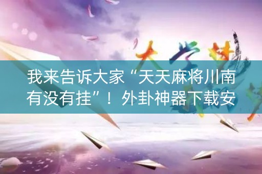 我来告诉大家“天天麻将川南有没有挂”！外卦神器下载安装（确实真的有挂)-知乎