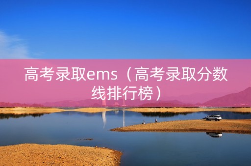 高考录取ems（高考录取分数线排行榜）