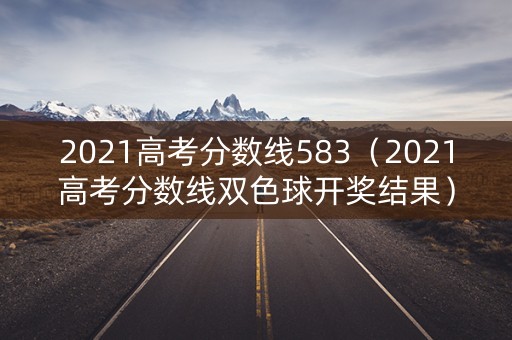 2021高考分数线583（2021高考分数线双色球开奖结果）
