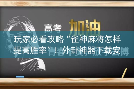 玩家必看攻略“雀神麻将怎样提高胜率”！外卦神器下载安装（确实真的有挂)-知乎