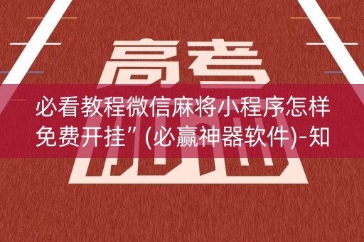 必看教程微信麻将小程序怎样免费开挂”(必赢神器软件)-知乎