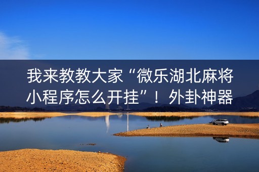 我来教教大家“微乐湖北麻将小程序怎么开挂”！外卦神器下载安装（确实真的有挂)-知乎