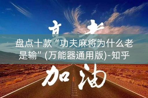 盘点十款“功夫麻将为什么老是输”(万能器通用版)-知乎