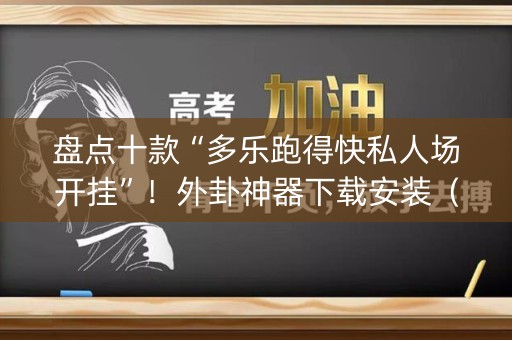 盘点十款“多乐跑得快私人场开挂”！外卦神器下载安装（确实真的有挂)-知乎