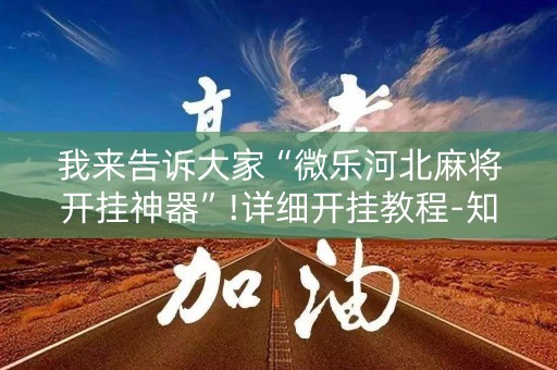 我来告诉大家“微乐河北麻将开挂神器”!详细开挂教程-知乎