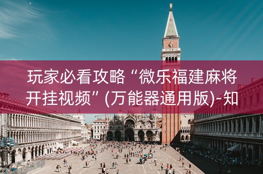 玩家必看攻略“微乐福建麻将开挂视频”(万能器通用版)-知乎