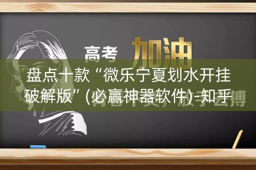 盘点十款“微乐宁夏划水开挂破解版”(必赢神器软件)-知乎