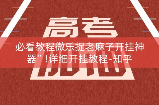 必看教程微乐捉老麻子开挂神器”!详细开挂教程-知乎