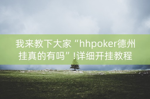 我来教下大家“hhpoker德州挂真的有吗”!详细开挂教程-知乎