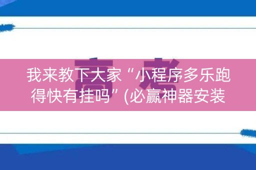 我来教下大家“小程序多乐跑得快有挂吗”(必赢神器安装)-知乎