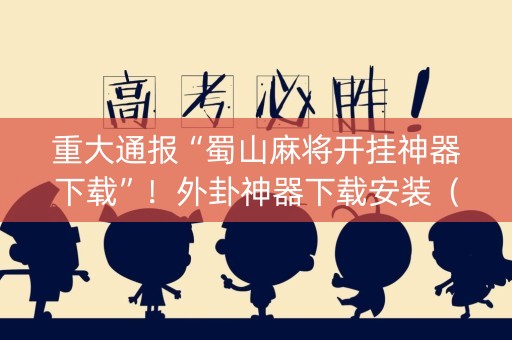 重大通报“蜀山麻将开挂神器下载”！外卦神器下载安装（确实真的有挂)-知乎