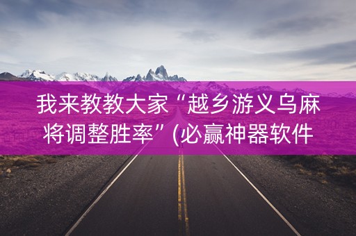 我来教教大家“越乡游义乌麻将调整胜率”(必赢神器软件)-知乎