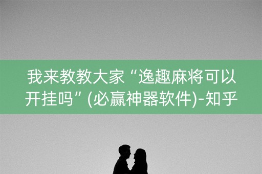 我来教教大家“逸趣麻将可以开挂吗”(必赢神器软件)-知乎