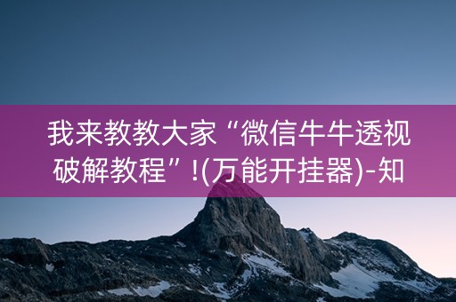 我来教教大家“微信牛牛透视破解教程”!(万能开挂器)-知乎