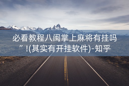 必看教程八闽掌上麻将有挂吗”!(其实有开挂软件)-知乎