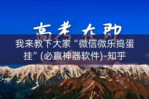 我来教下大家“微信微乐捣蛋挂”(必赢神器软件)-知乎
