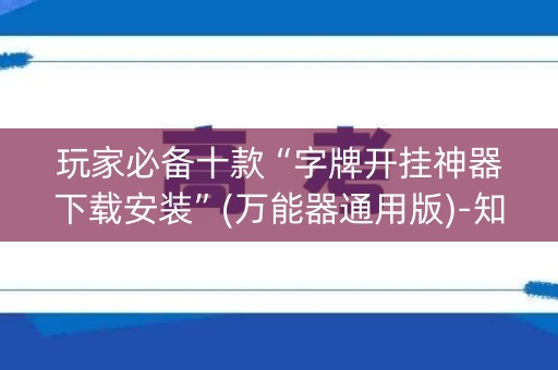 玩家必备十款“字牌开挂神器下载安装”(万能器通用版)-知乎