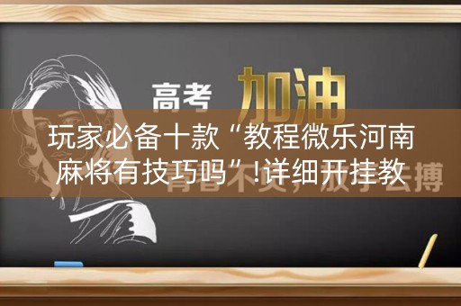 玩家必备十款“教程微乐河南麻将有技巧吗”!详细开挂教程-知乎