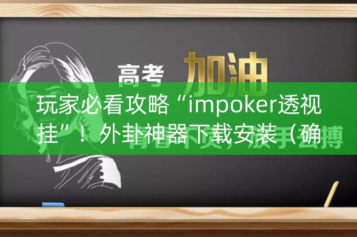 玩家必看攻略“impoker透视挂”！外卦神器下载安装（确实真的有挂)-知乎