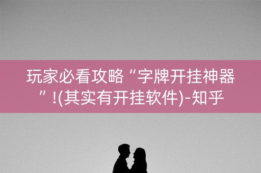 玩家必看攻略“字牌开挂神器”!(其实有开挂软件)-知乎