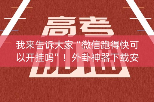 我来告诉大家“微信跑得快可以开挂吗”！外卦神器下载安装（确实真的有挂)-知乎