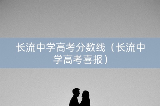 长流中学高考分数线（长流中学高考喜报）