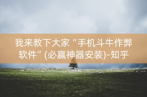 我来教下大家“手机斗牛作弊软件”(必赢神器安装)-知乎