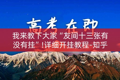 我来教下大家“友间十三张有没有挂”!详细开挂教程-知乎