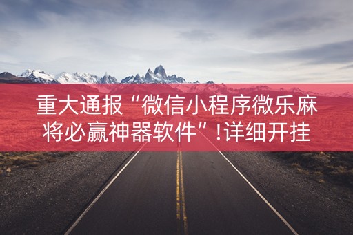 重大通报“微信小程序微乐麻将必赢神器软件”!详细开挂教程-知乎