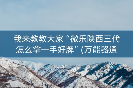 我来教教大家“微乐陕西三代怎么拿一手好牌”(万能器通用版)-知乎