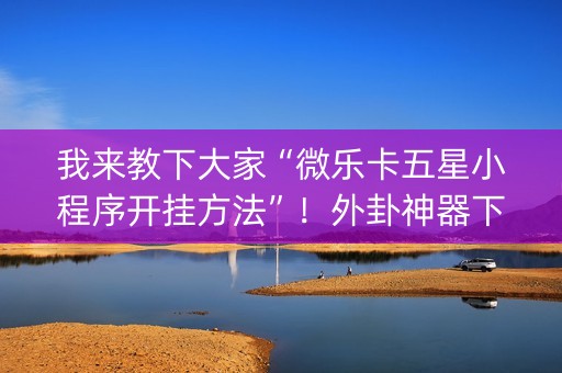 我来教下大家“微乐卡五星小程序开挂方法”！外卦神器下载安装（确实真的有挂)-知乎