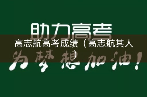 高志航高考成绩（高志航其人）