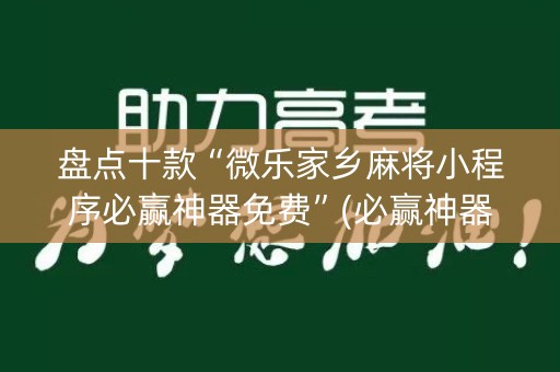 盘点十款“微乐家乡麻将小程序必赢神器免费”(必赢神器下载)-知乎