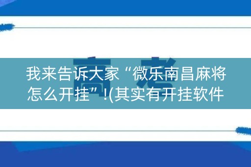 我来告诉大家“微乐南昌麻将怎么开挂”!(其实有开挂软件)-知乎