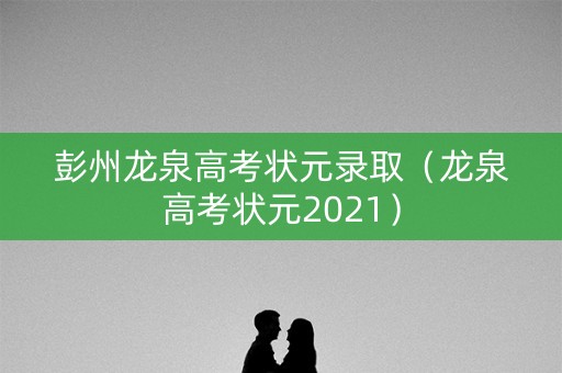 彭州龙泉高考状元录取（龙泉高考状元2021）