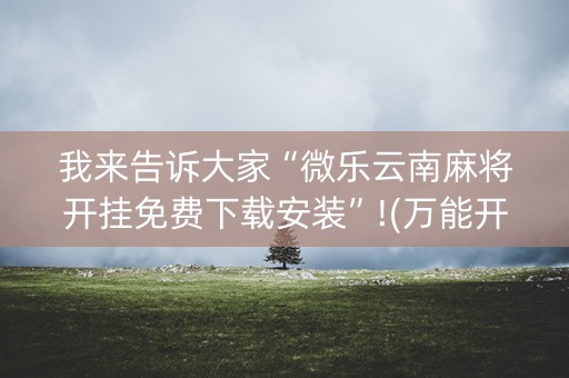 我来告诉大家“微乐云南麻将开挂免费下载安装”!(万能开挂器)-知乎